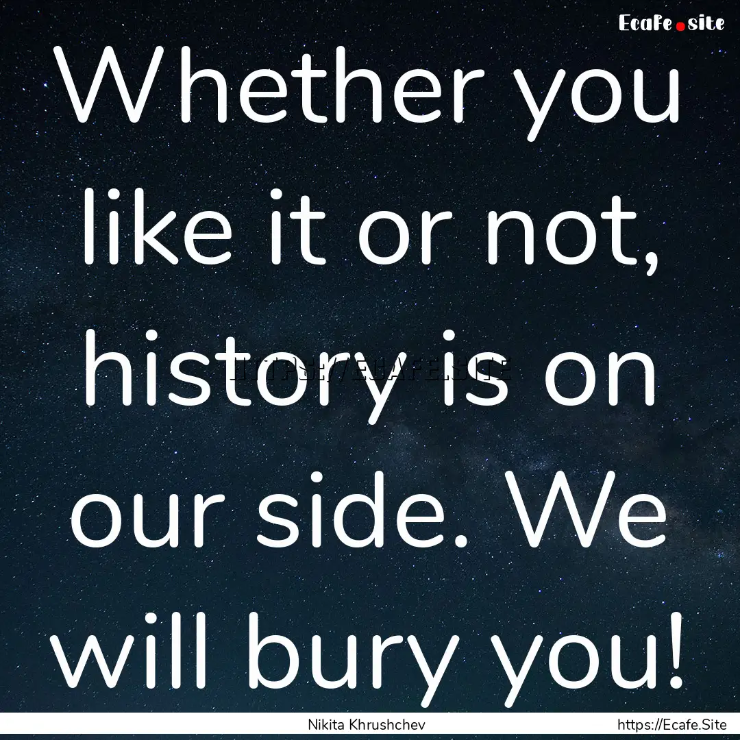 Whether you like it or not, history is on.... : Quote by Nikita Khrushchev