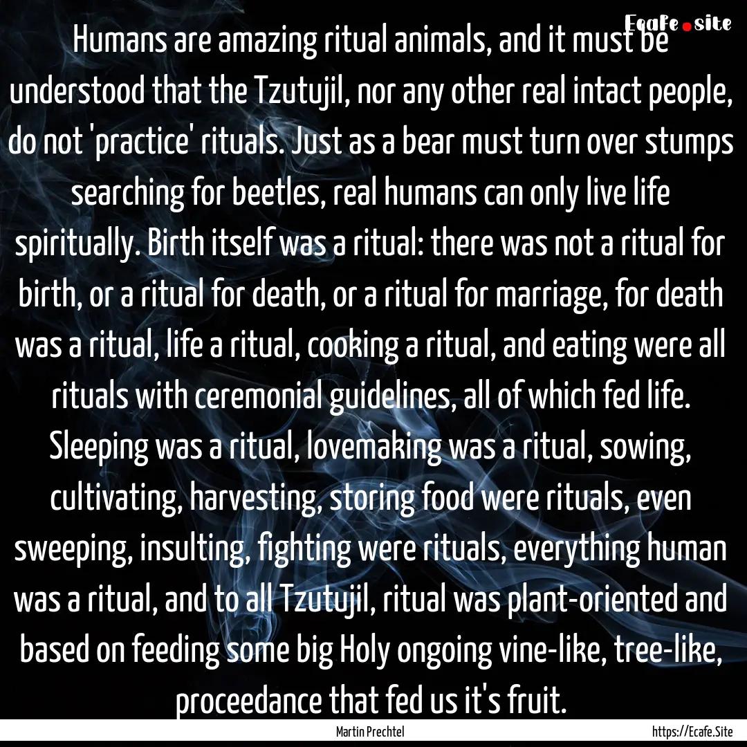 Humans are amazing ritual animals, and it.... : Quote by Martin Prechtel