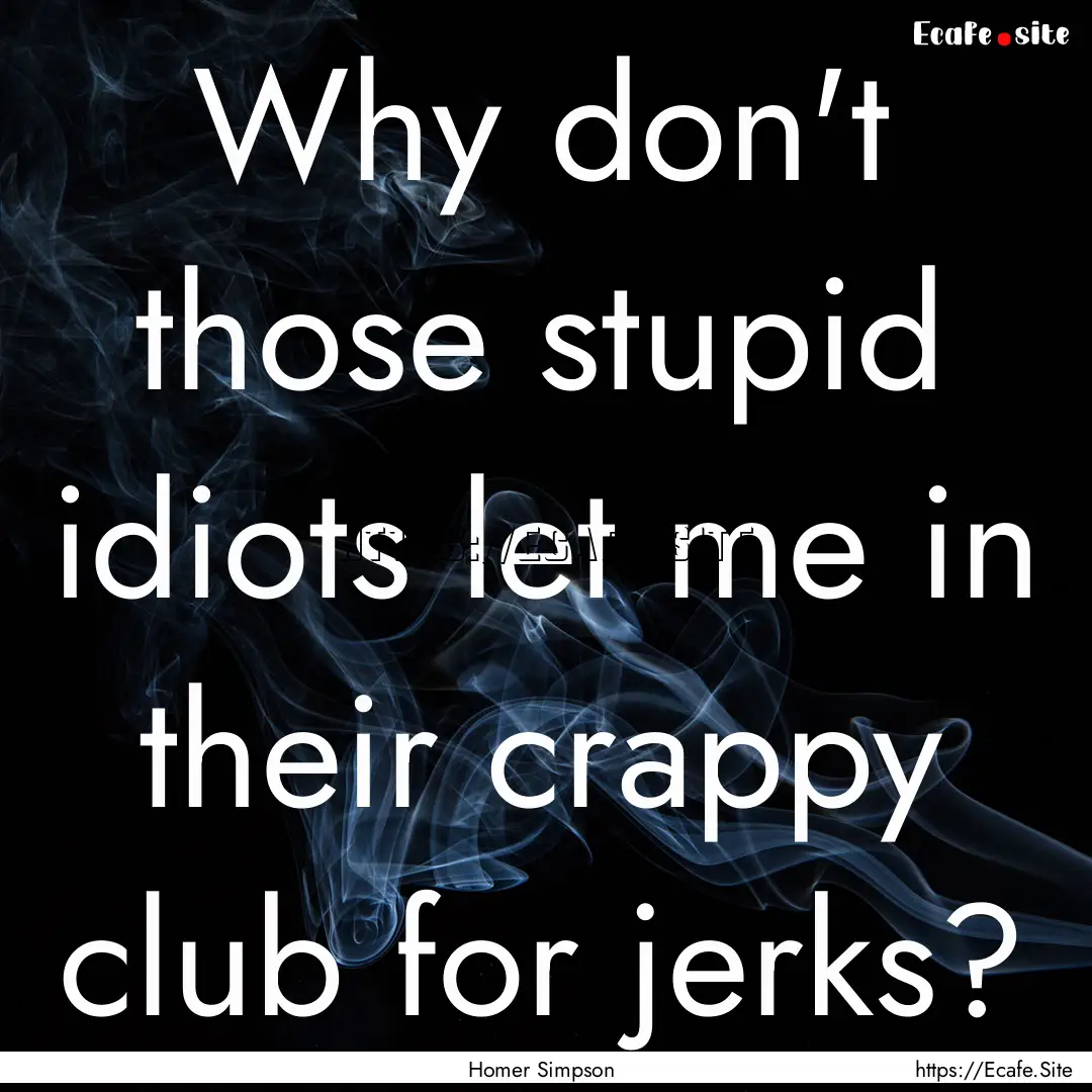 Why don't those stupid idiots let me in their.... : Quote by Homer Simpson