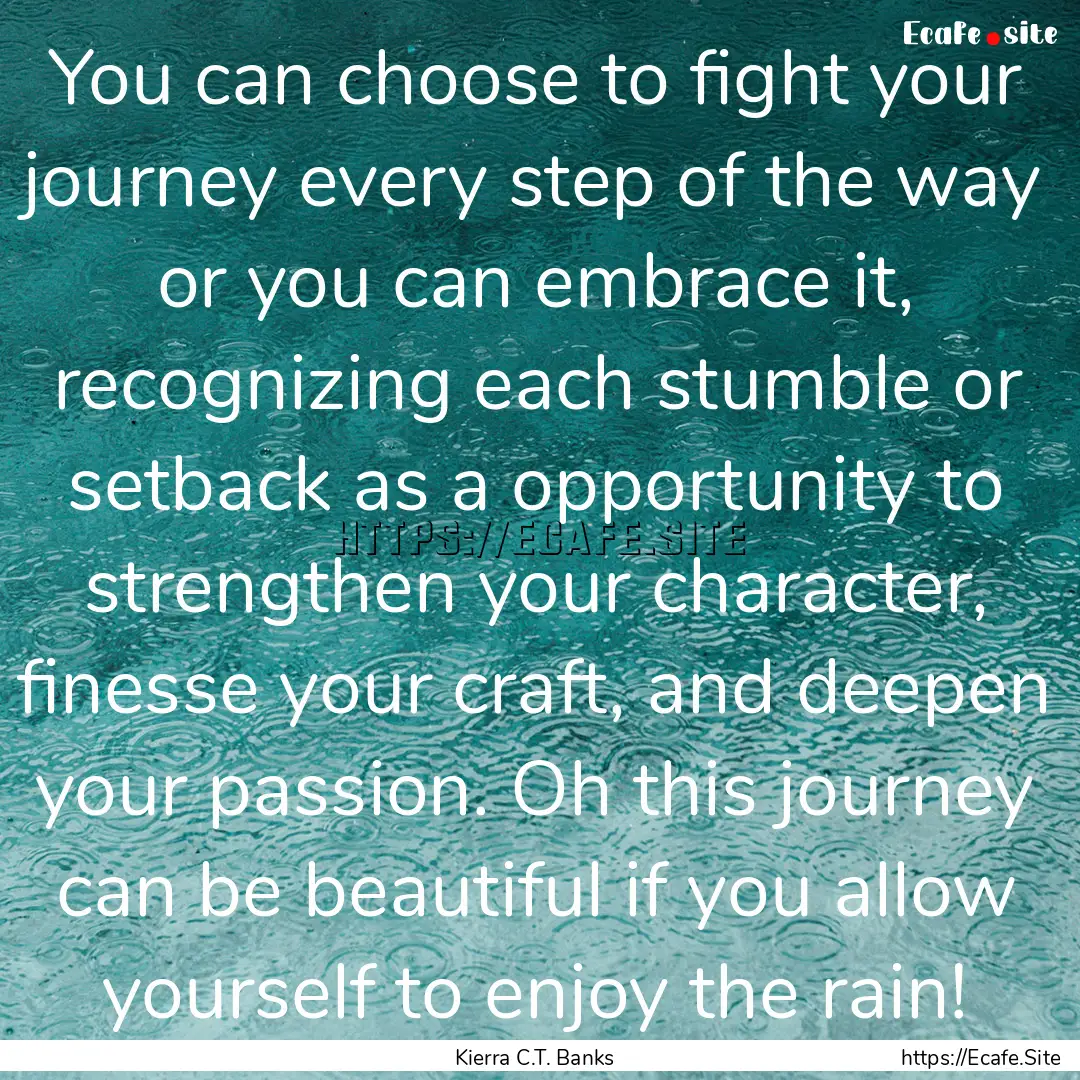 You can choose to fight your journey every.... : Quote by Kierra C.T. Banks