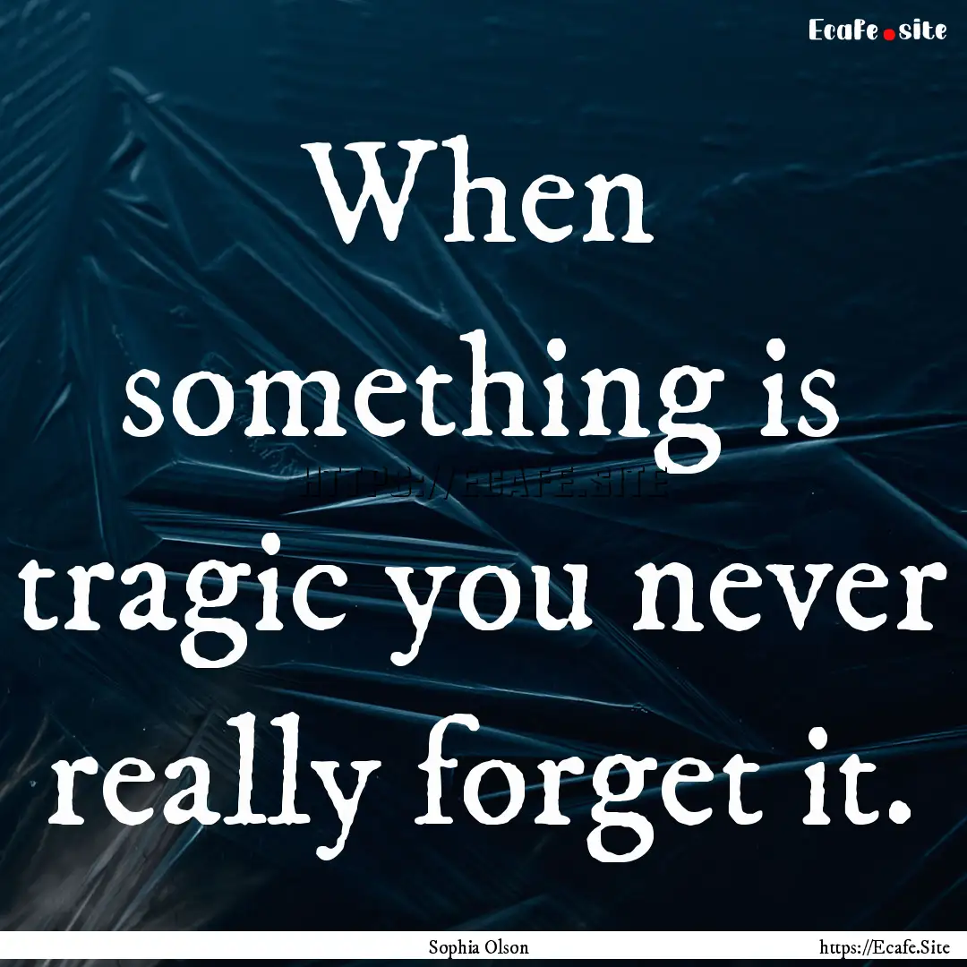 When something is tragic you never really.... : Quote by Sophia Olson