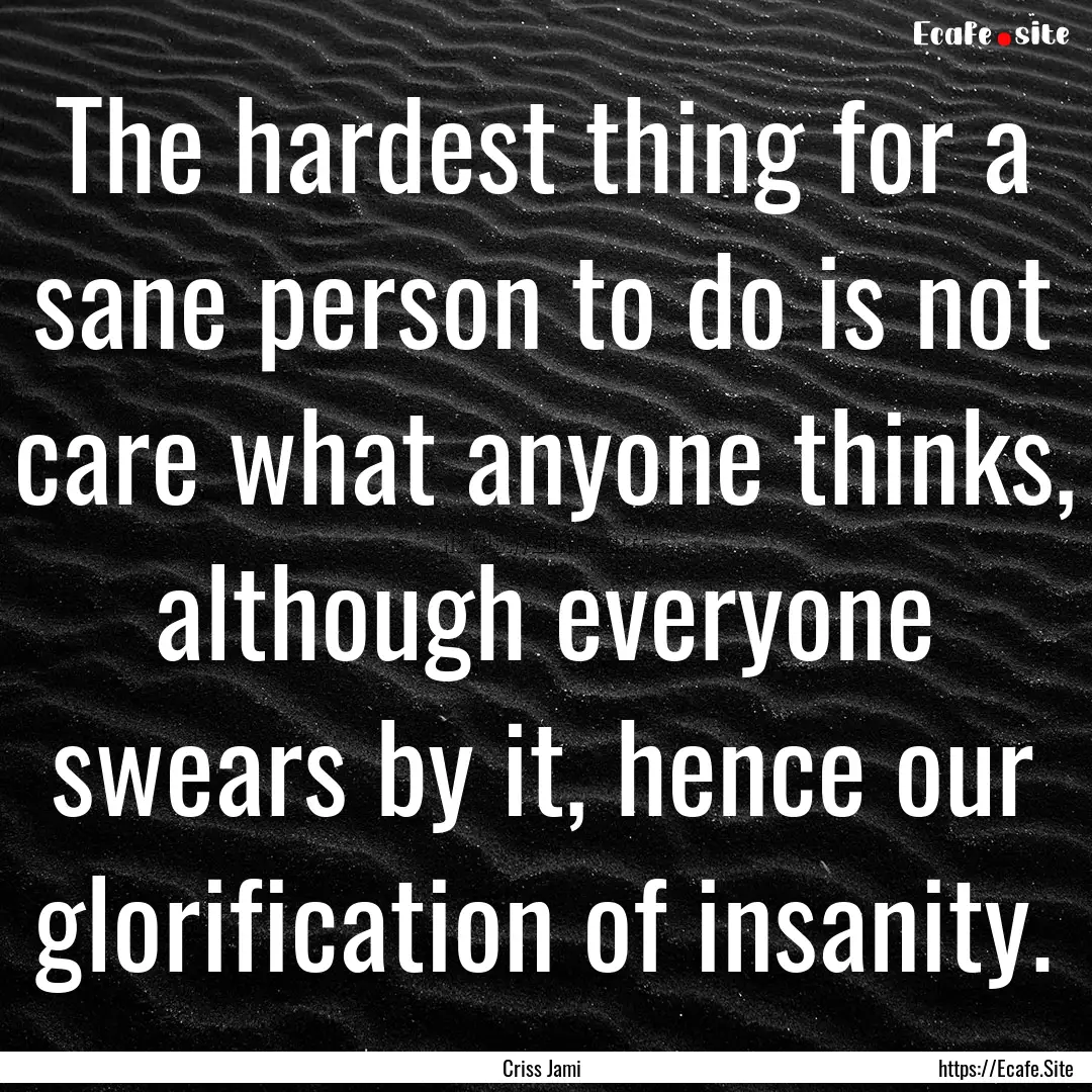 The hardest thing for a sane person to do.... : Quote by Criss Jami