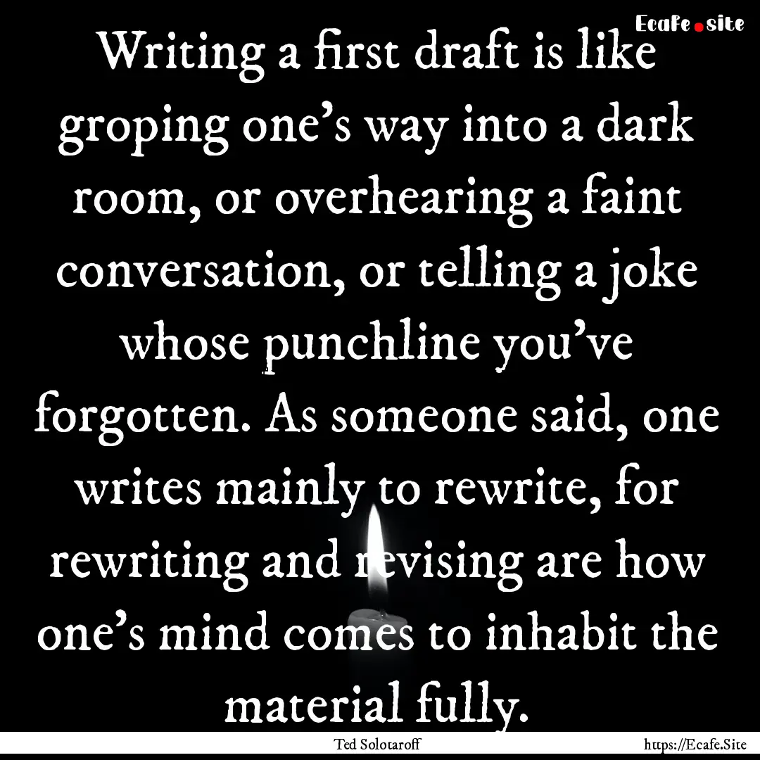 Writing a first draft is like groping one's.... : Quote by Ted Solotaroff