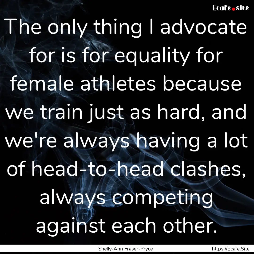 The only thing I advocate for is for equality.... : Quote by Shelly-Ann Fraser-Pryce