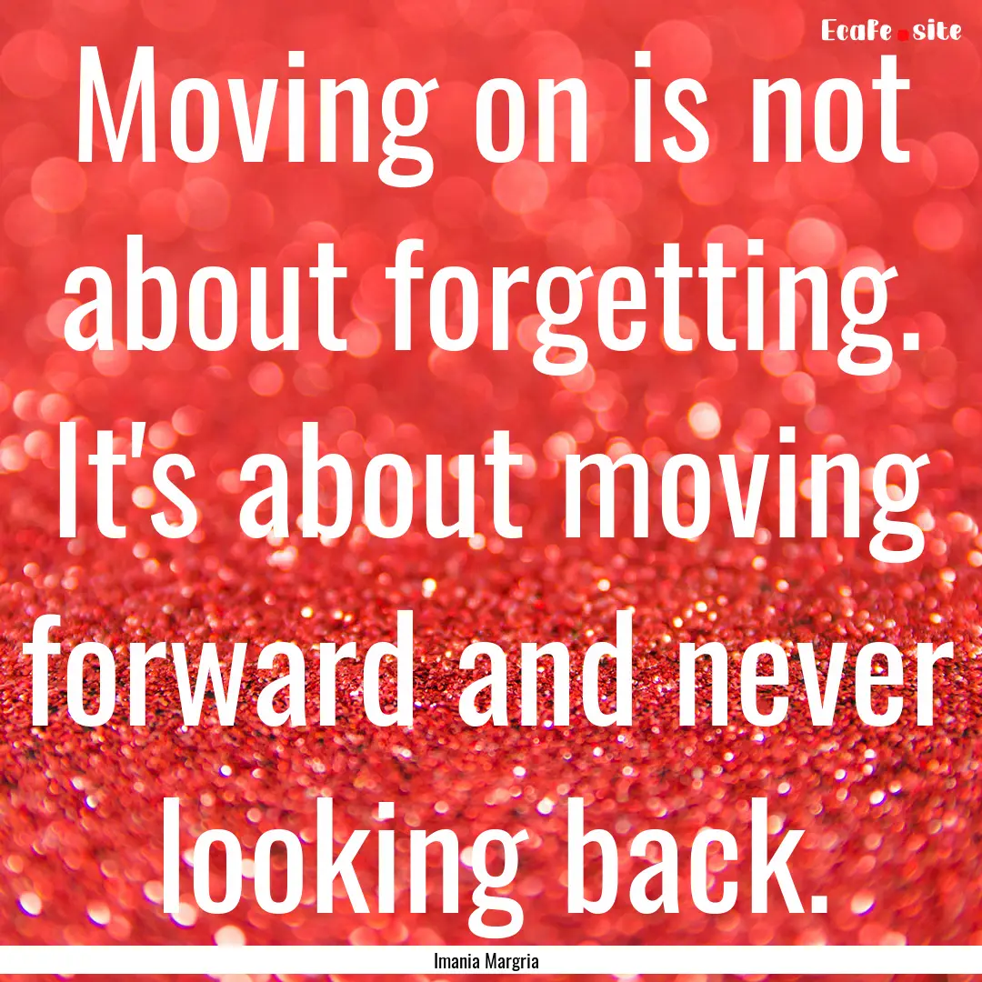 Moving on is not about forgetting. It's about.... : Quote by Imania Margria