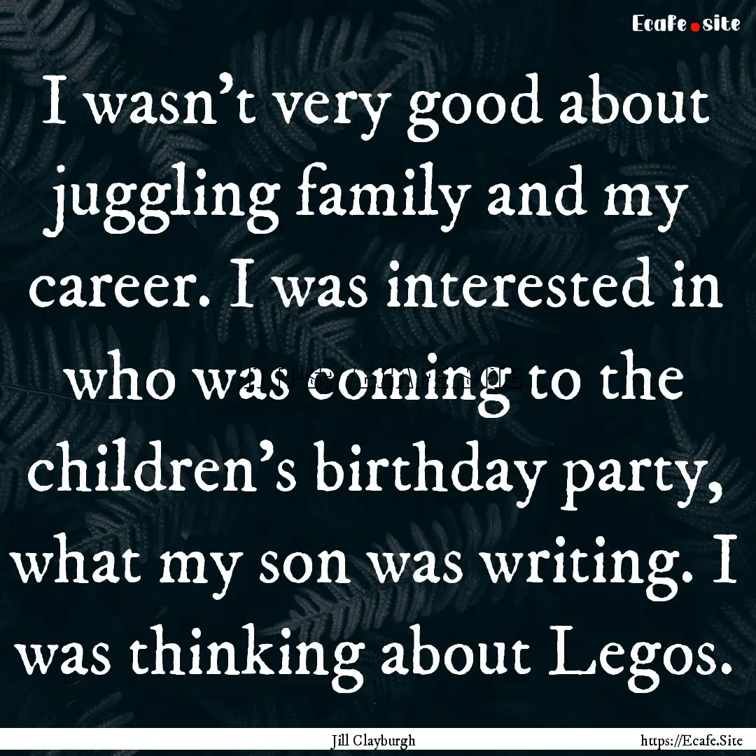 I wasn't very good about juggling family.... : Quote by Jill Clayburgh