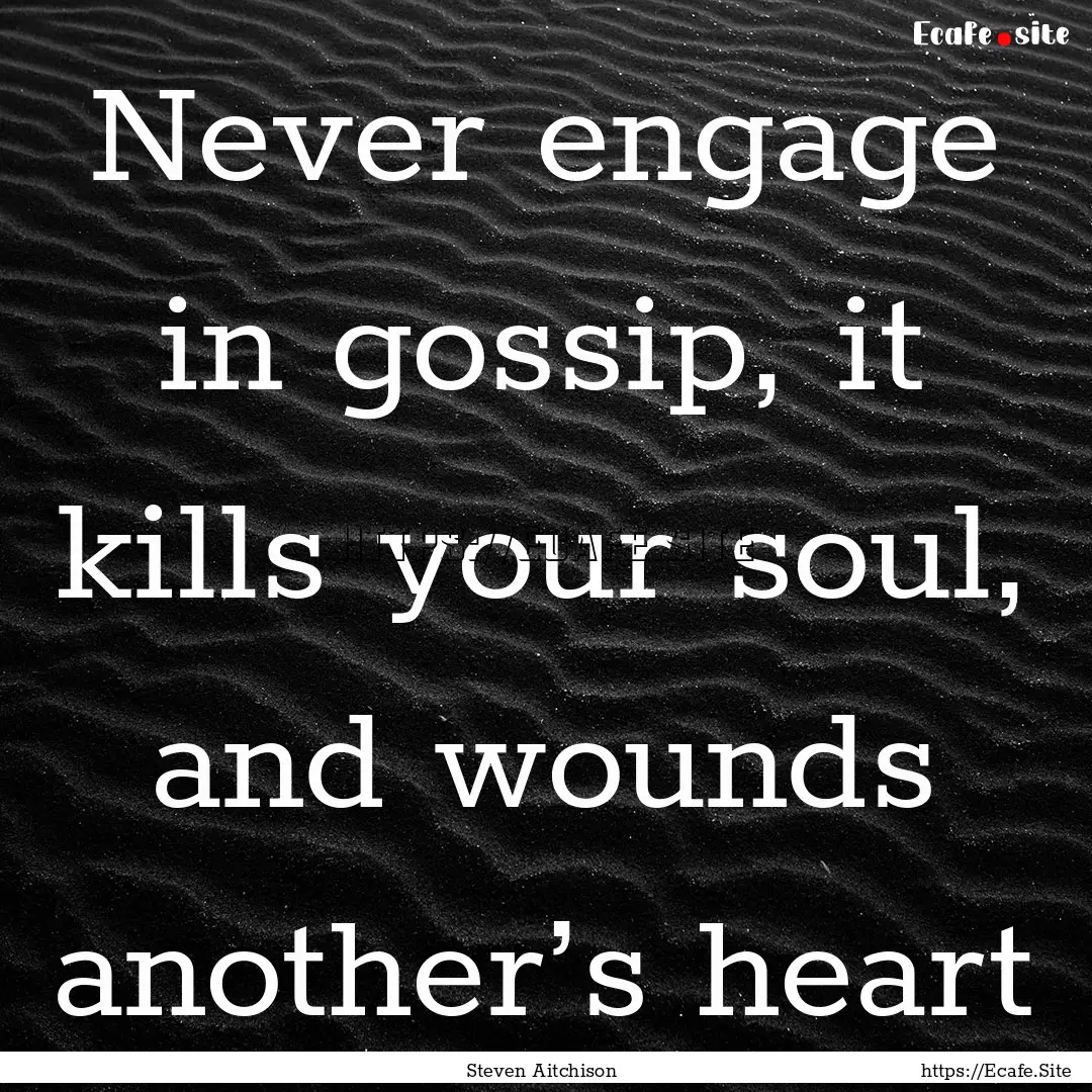 Never engage in gossip, it kills your soul,.... : Quote by Steven Aitchison