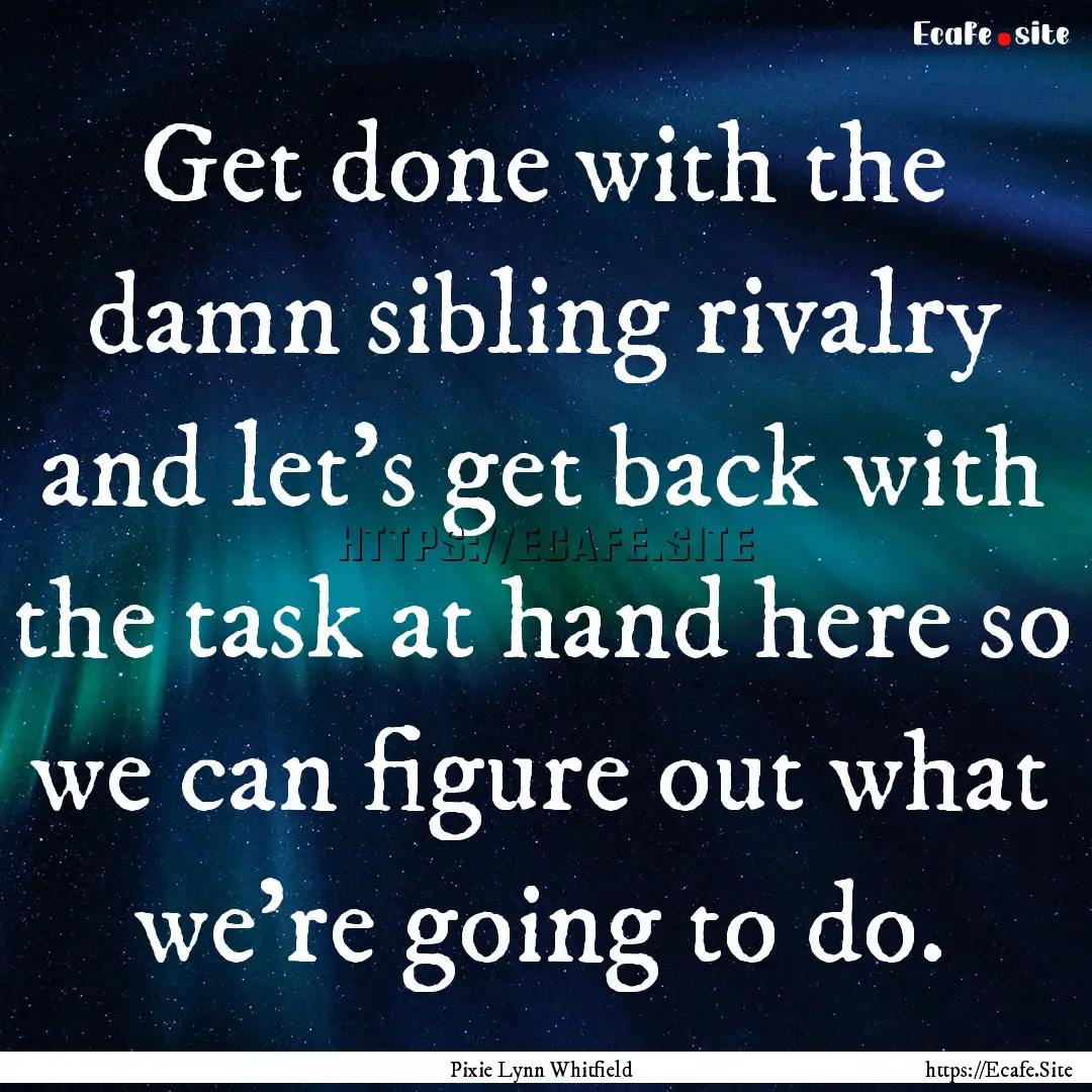 Get done with the damn sibling rivalry and.... : Quote by Pixie Lynn Whitfield