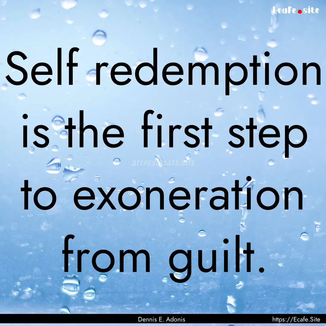 Self redemption is the first step to exoneration.... : Quote by Dennis E. Adonis