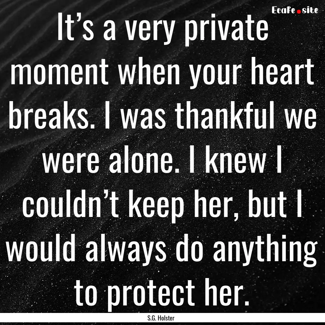 It’s a very private moment when your heart.... : Quote by S.G. Holster