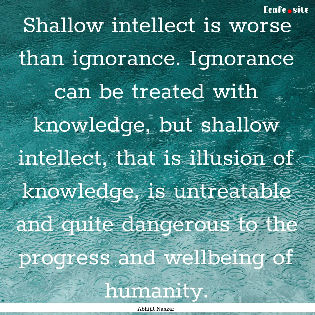 Shallow intellect is worse than ignorance..... : Quote by Abhijit Naskar