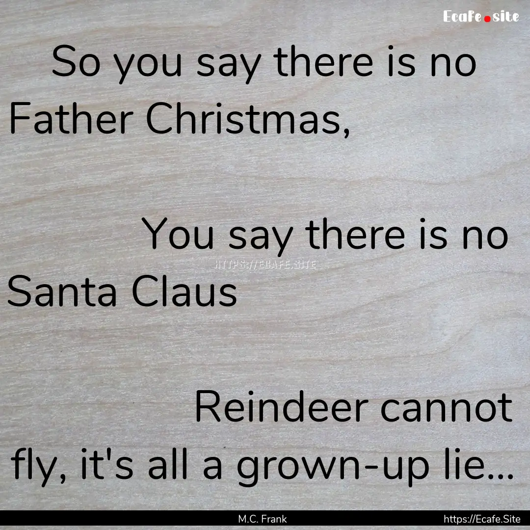 So you say there is no Father Christmas,.... : Quote by M.C. Frank