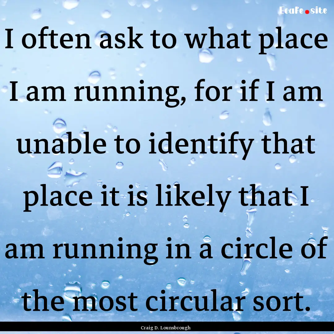 I often ask to what place I am running, for.... : Quote by Craig D. Lounsbrough