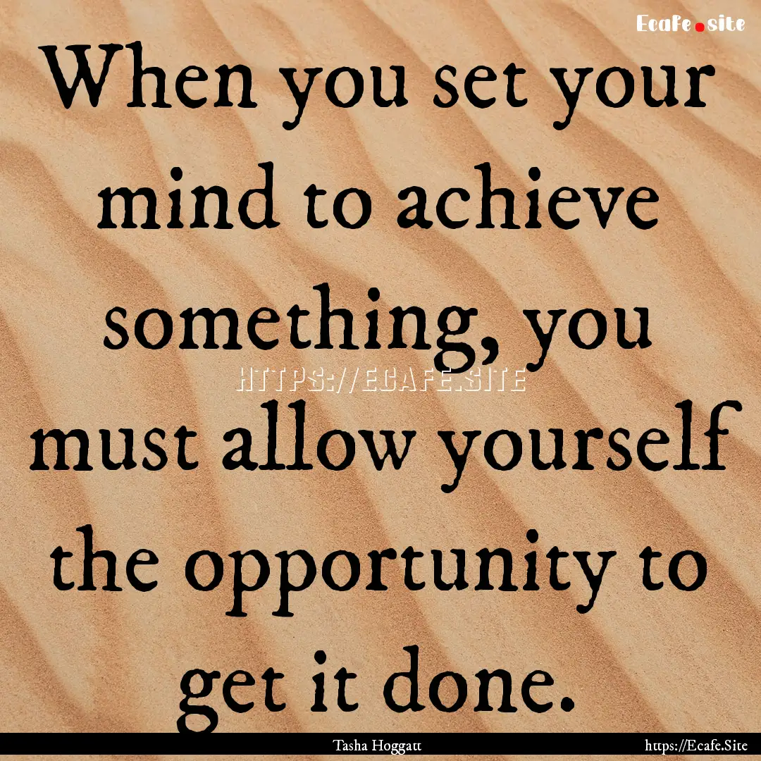 When you set your mind to achieve something,.... : Quote by Tasha Hoggatt