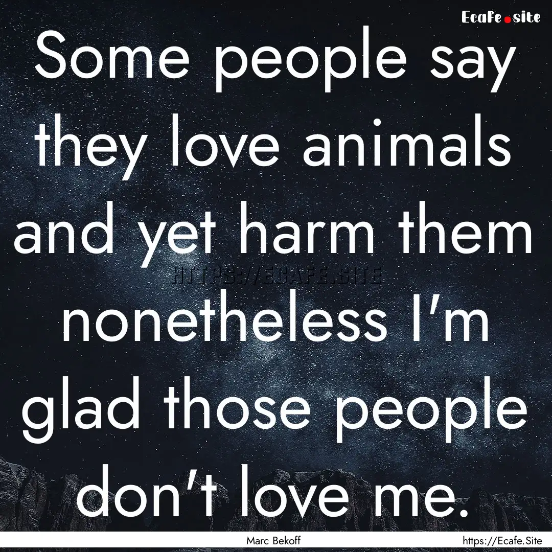 Some people say they love animals and yet.... : Quote by Marc Bekoff