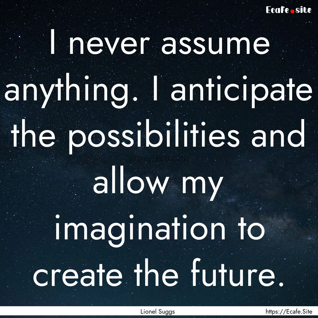 I never assume anything. I anticipate the.... : Quote by Lionel Suggs