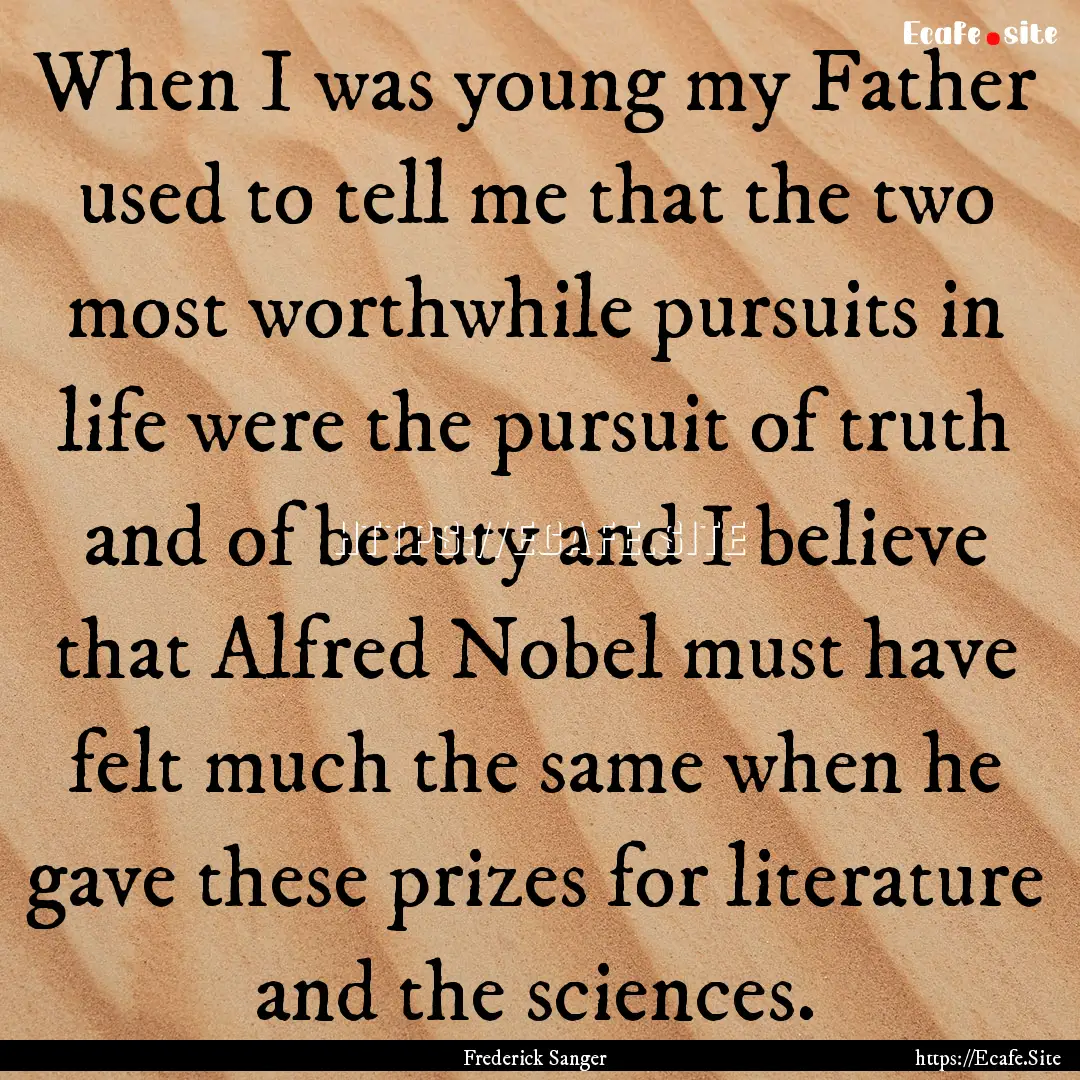 When I was young my Father used to tell me.... : Quote by Frederick Sanger