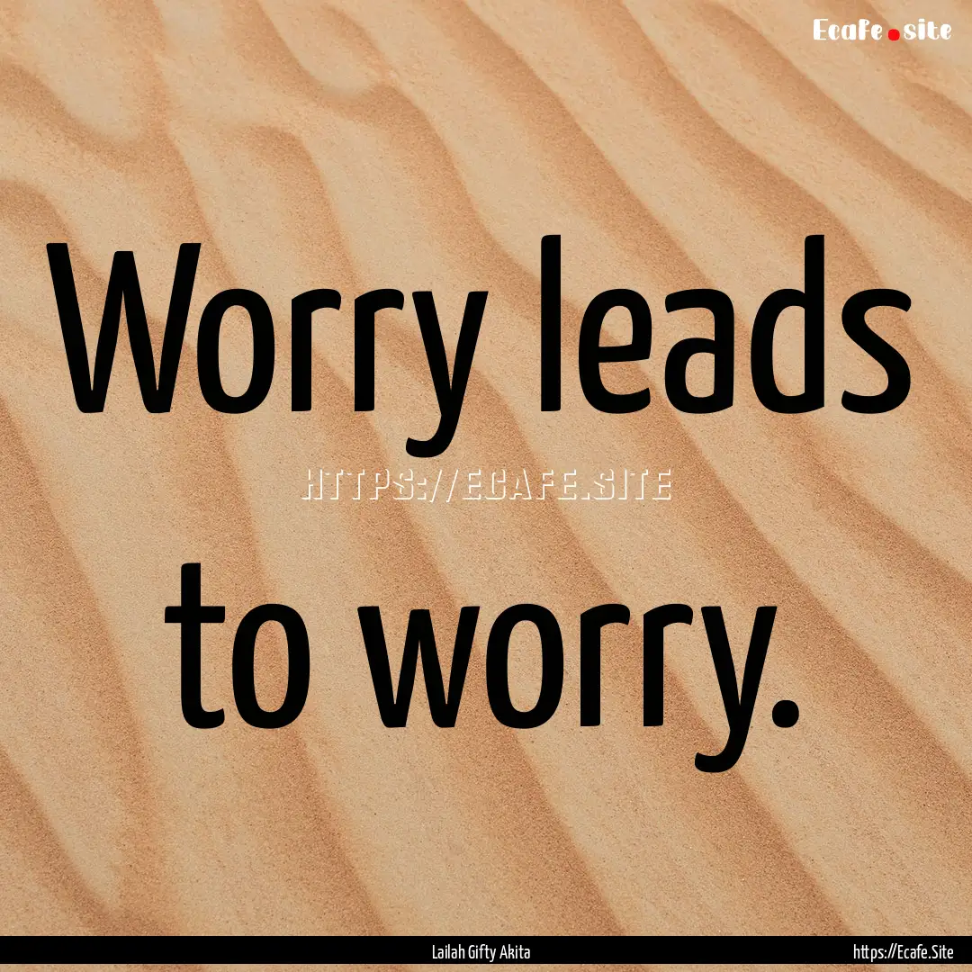 Worry leads to worry. : Quote by Lailah Gifty Akita