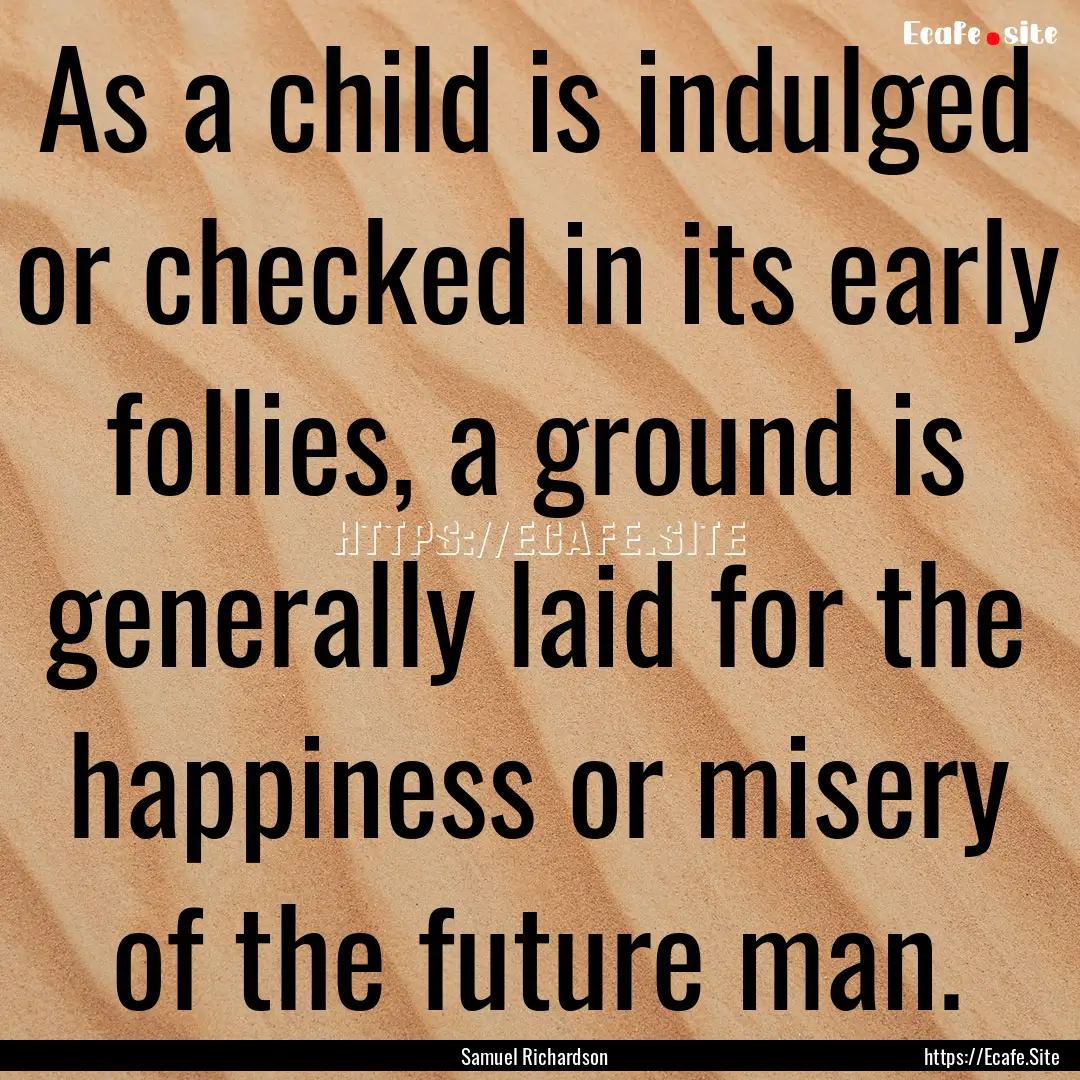 As a child is indulged or checked in its.... : Quote by Samuel Richardson