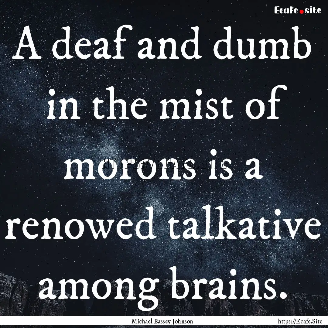 A deaf and dumb in the mist of morons is.... : Quote by Michael Bassey Johnson