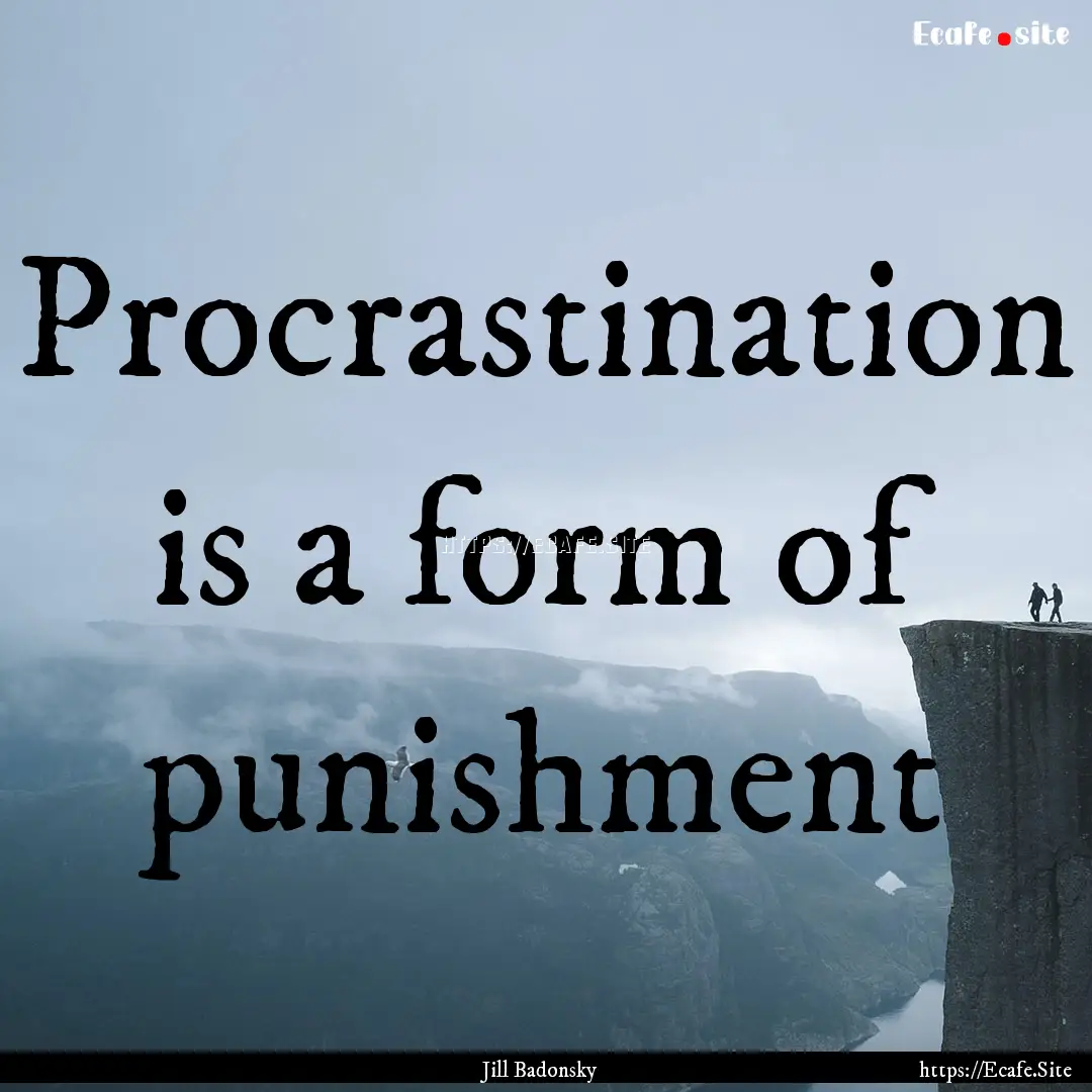 Procrastination is a form of punishment : Quote by Jill Badonsky