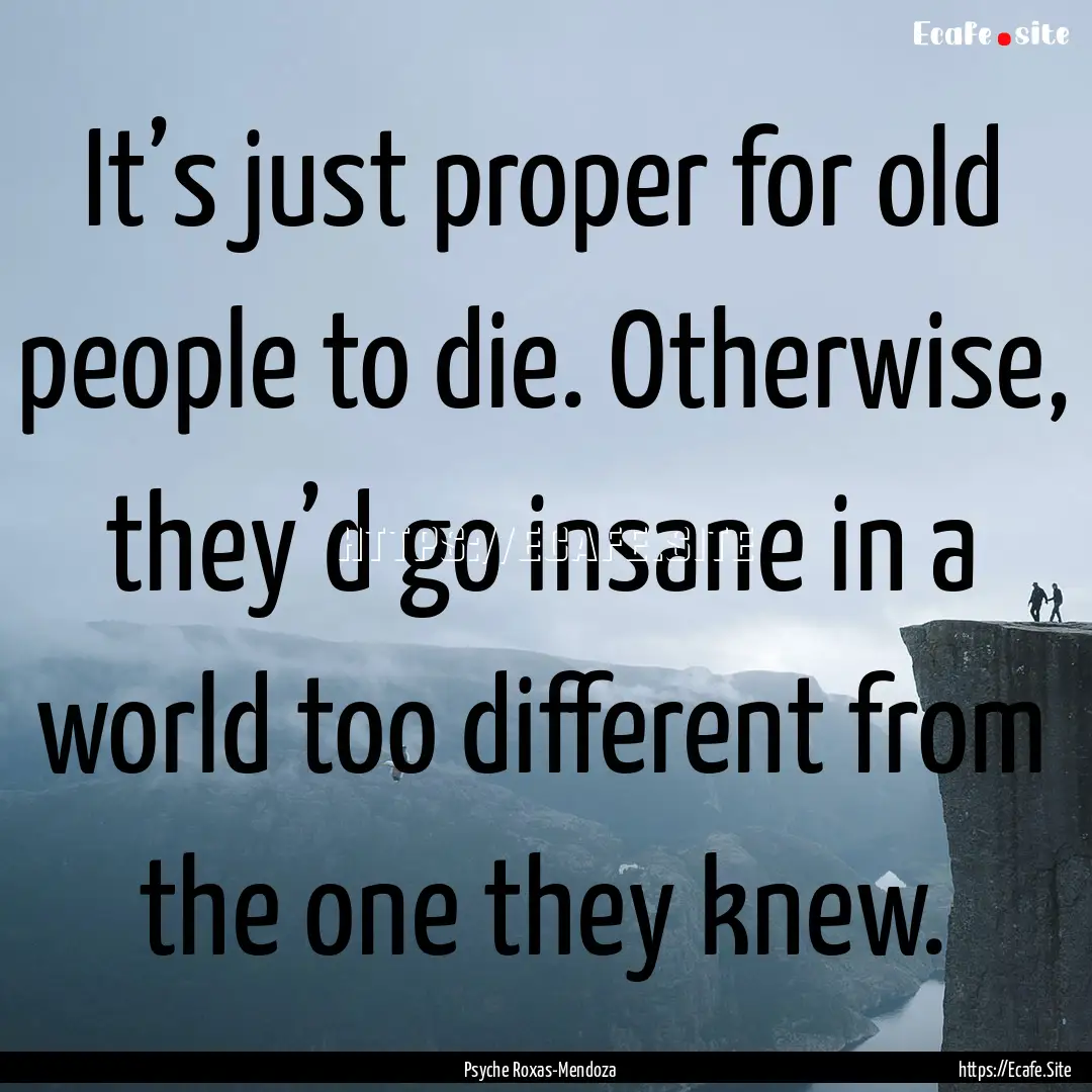 It’s just proper for old people to die..... : Quote by Psyche Roxas-Mendoza