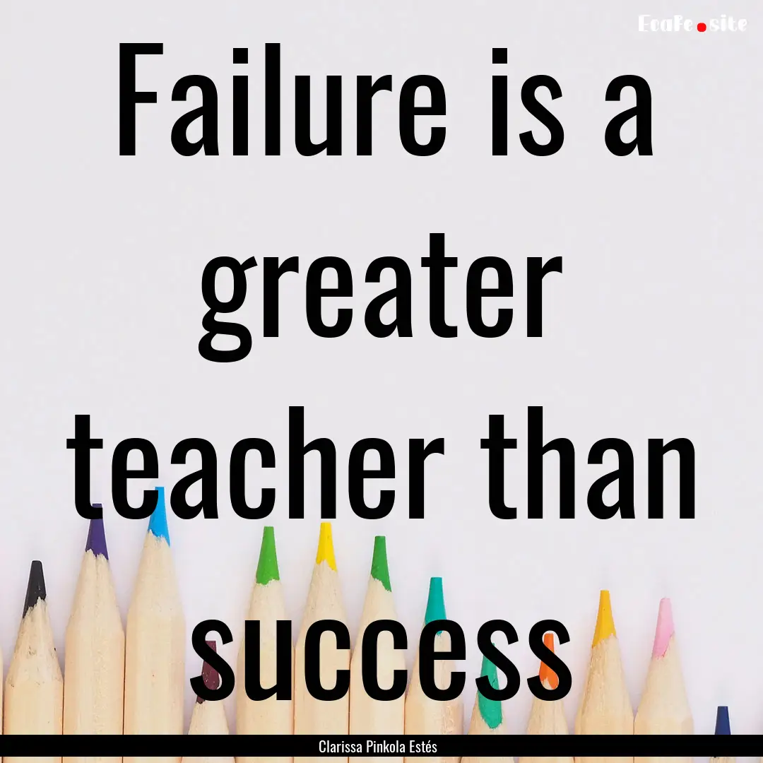 Failure is a greater teacher than success.... : Quote by Clarissa Pinkola Estés