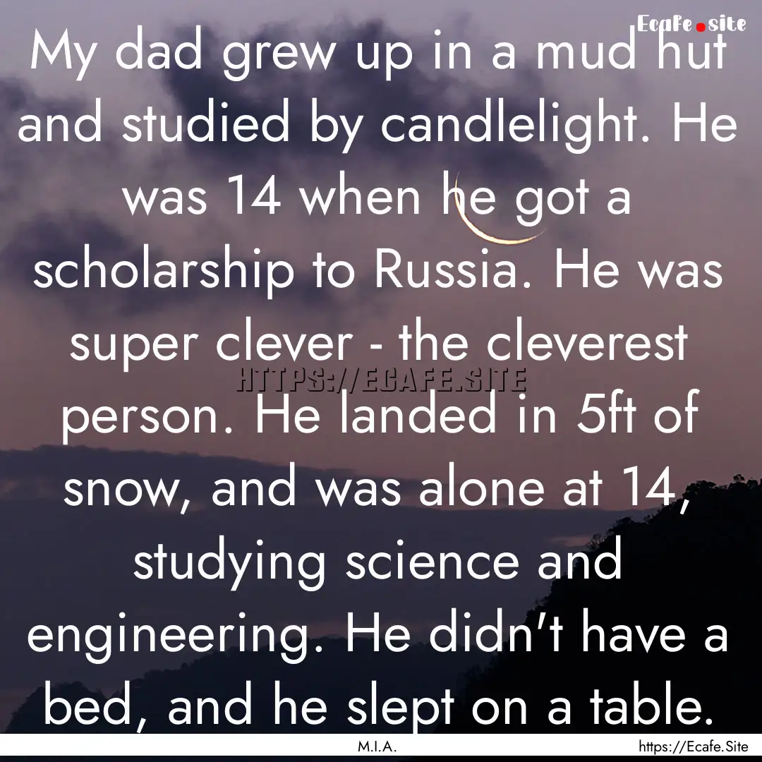 My dad grew up in a mud hut and studied by.... : Quote by M.I.A.