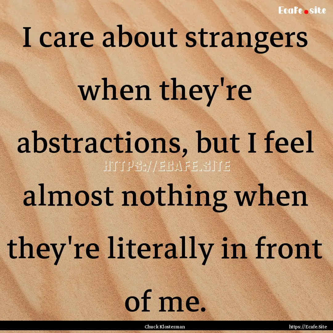 I care about strangers when they're abstractions,.... : Quote by Chuck Klosterman