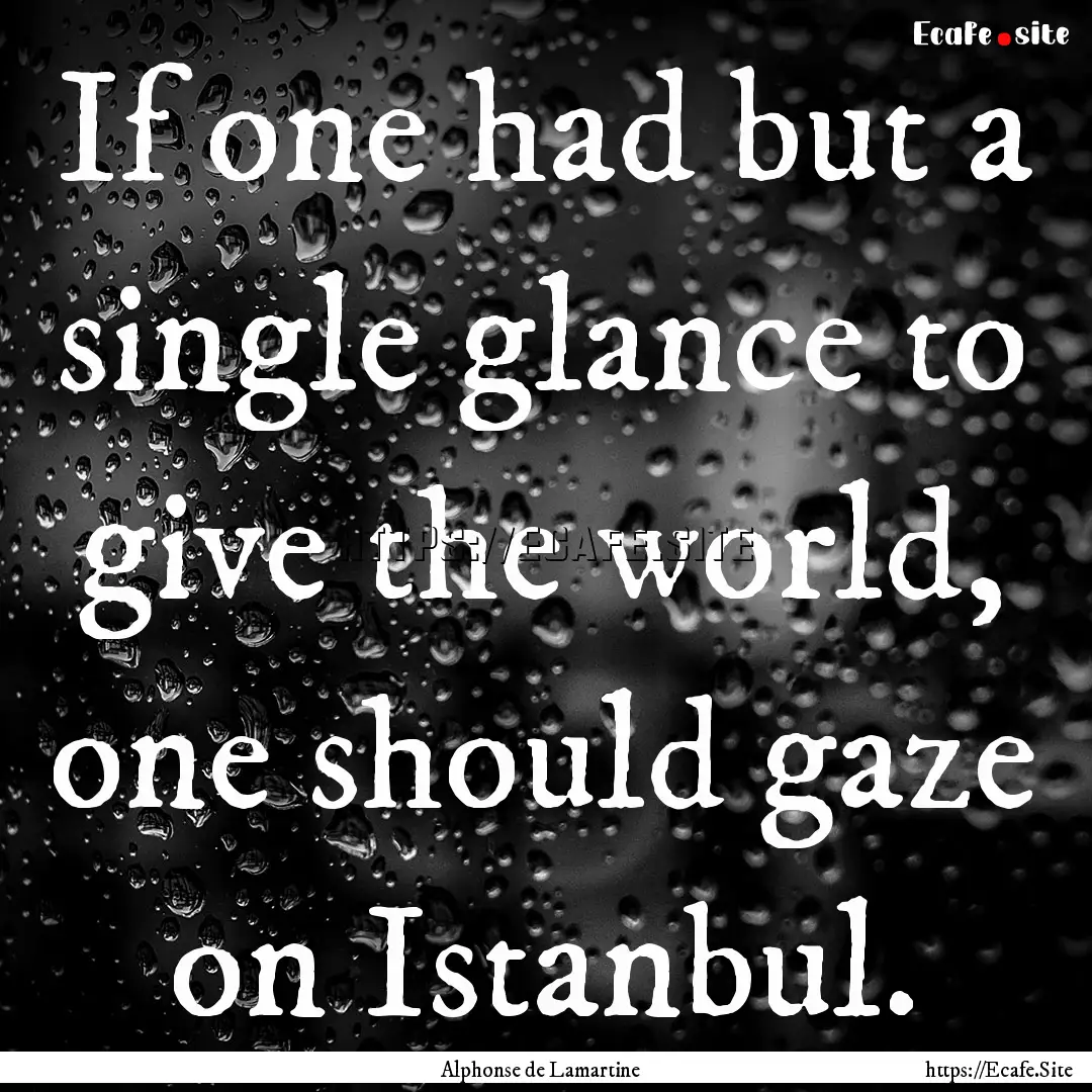 If one had but a single glance to give the.... : Quote by Alphonse de Lamartine