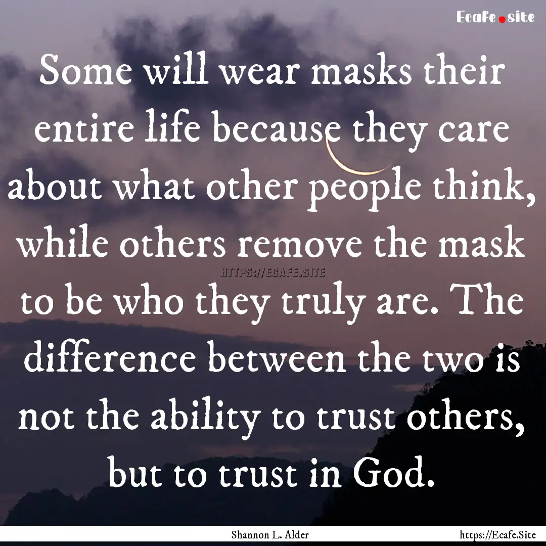 Some will wear masks their entire life because.... : Quote by Shannon L. Alder