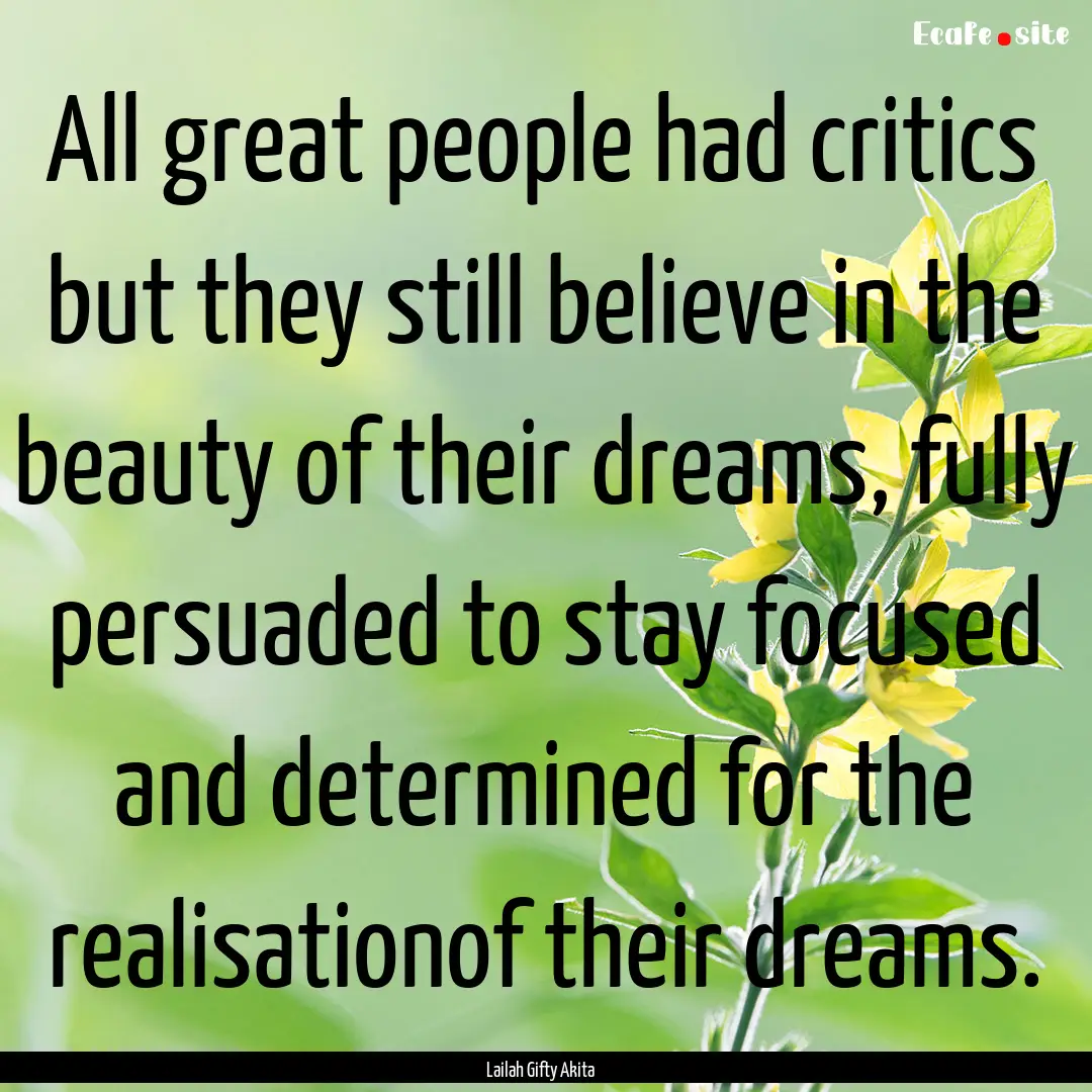 All great people had critics but they still.... : Quote by Lailah Gifty Akita