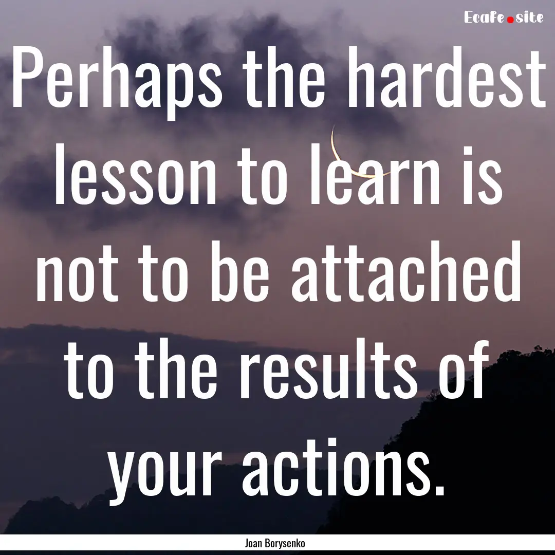 Perhaps the hardest lesson to learn is not.... : Quote by Joan Borysenko