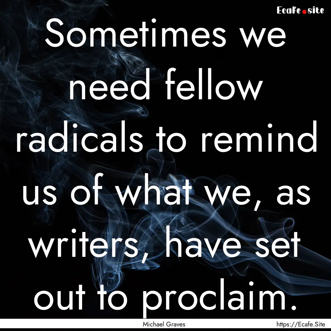 Sometimes we need fellow radicals to remind.... : Quote by Michael Graves