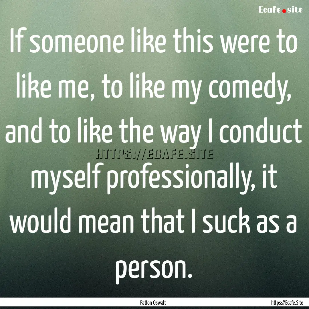 If someone like this were to like me, to.... : Quote by Patton Oswalt