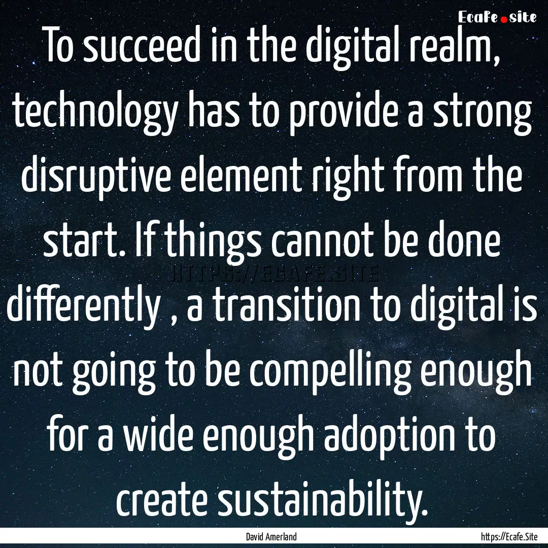 To succeed in the digital realm, technology.... : Quote by David Amerland