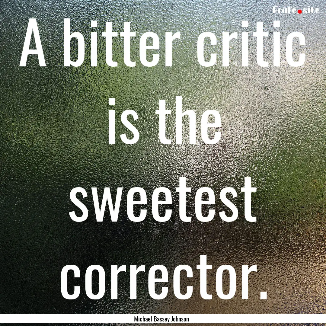 A bitter critic is the sweetest corrector..... : Quote by Michael Bassey Johnson