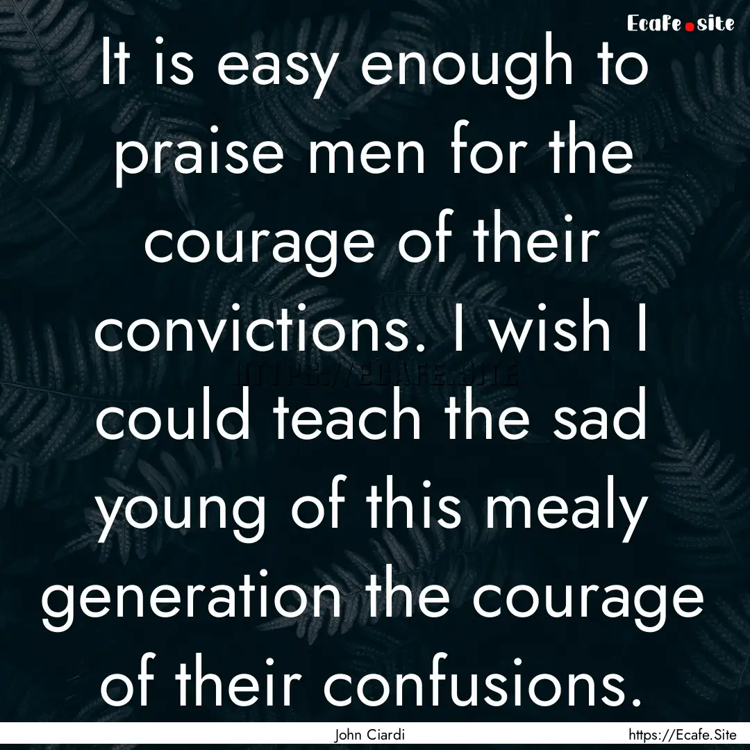 It is easy enough to praise men for the courage.... : Quote by John Ciardi