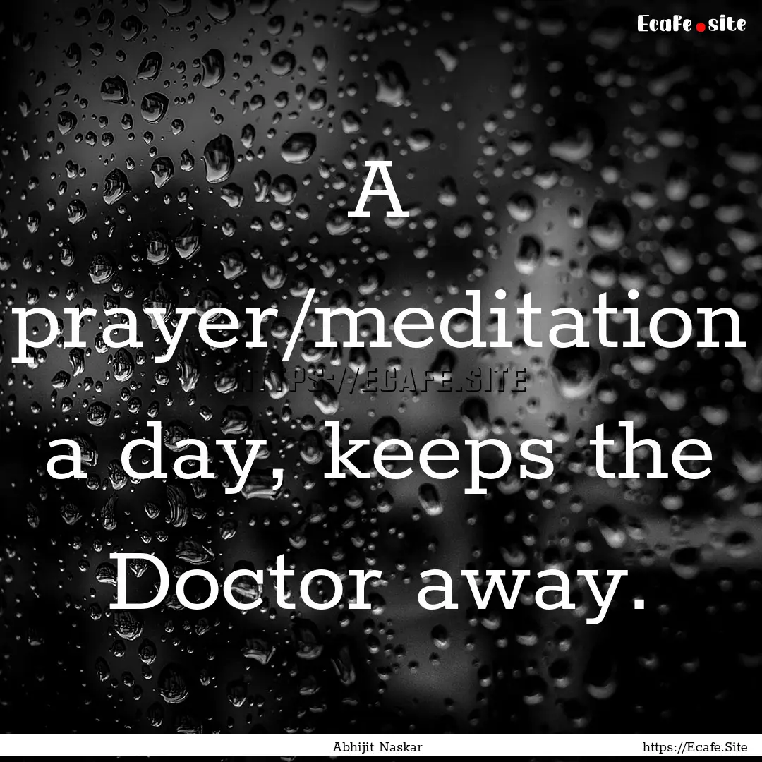 A prayer/meditation a day, keeps the Doctor.... : Quote by Abhijit Naskar