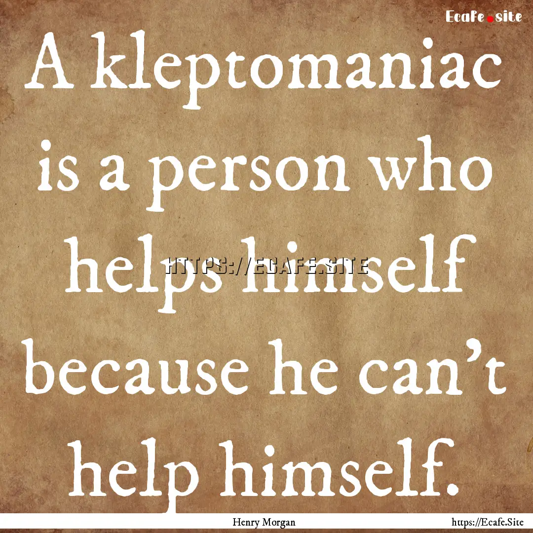 A kleptomaniac is a person who helps himself.... : Quote by Henry Morgan