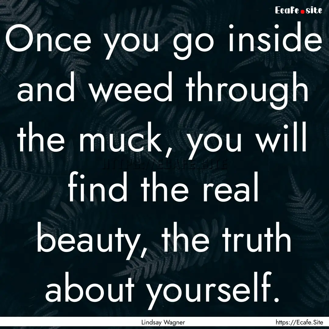 Once you go inside and weed through the muck,.... : Quote by Lindsay Wagner