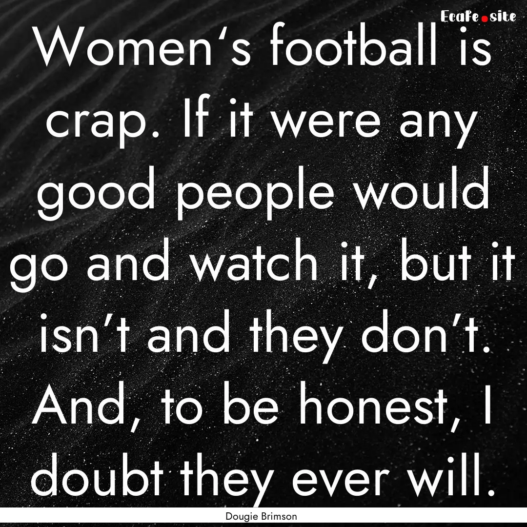 Women‘s football is crap. If it were any.... : Quote by Dougie Brimson