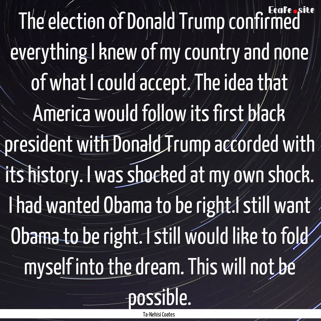 The election of Donald Trump confirmed everything.... : Quote by Ta-Nehisi Coates