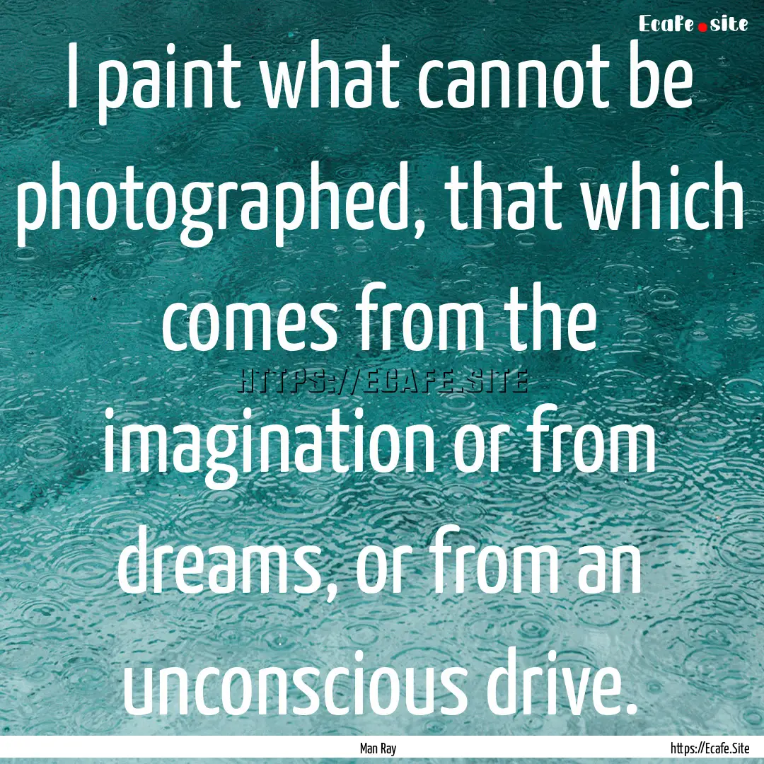 I paint what cannot be photographed, that.... : Quote by Man Ray