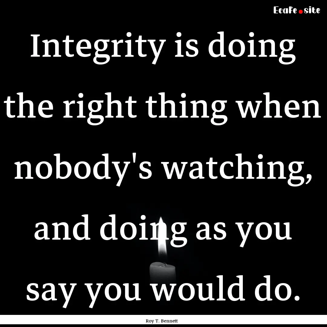 Integrity is doing the right thing when nobody's.... : Quote by Roy T. Bennett