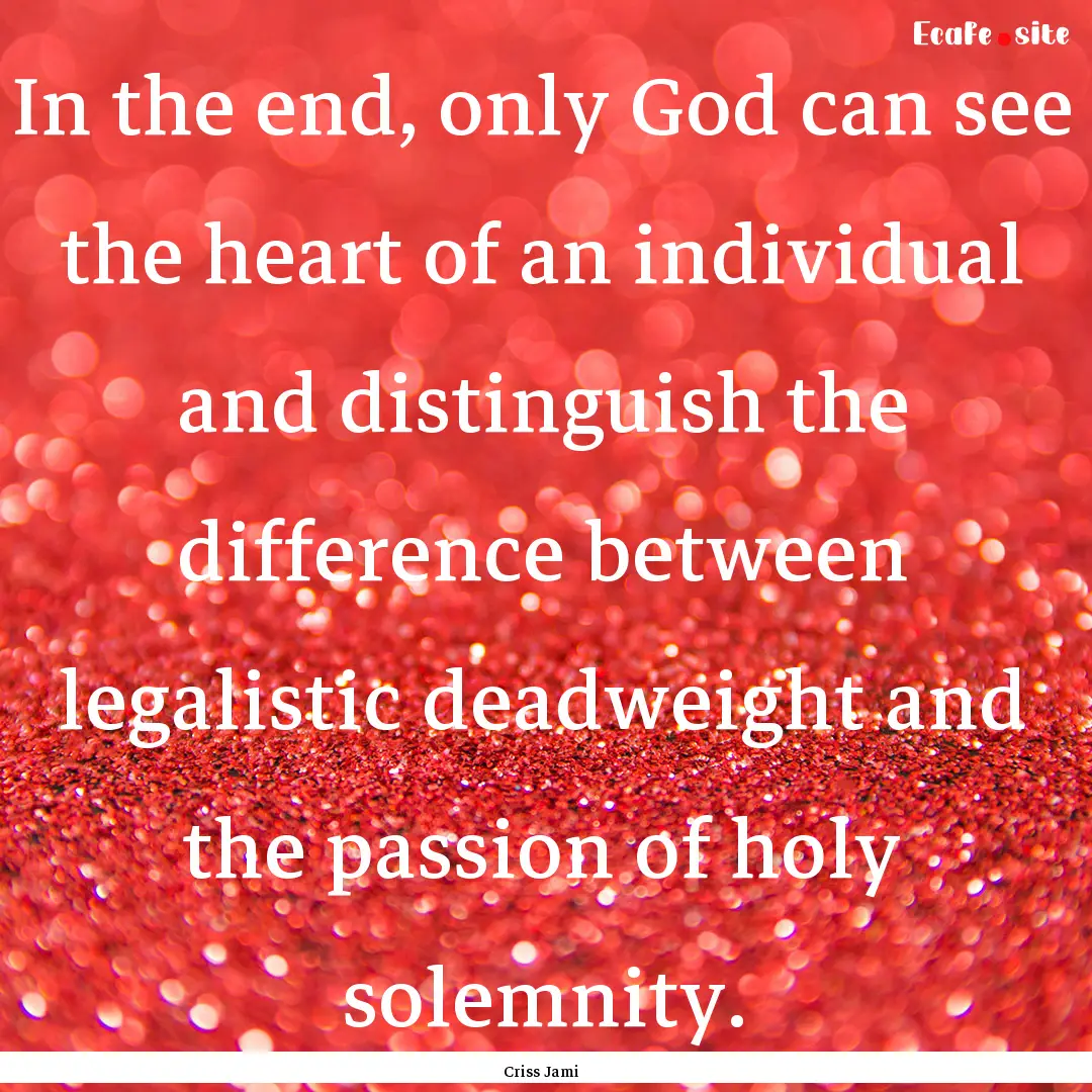 In the end, only God can see the heart of.... : Quote by Criss Jami