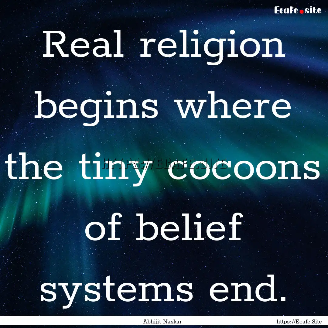 Real religion begins where the tiny cocoons.... : Quote by Abhijit Naskar