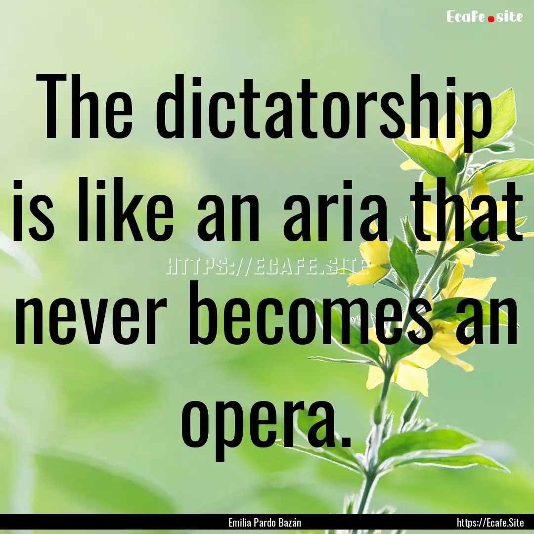 The dictatorship is like an aria that never.... : Quote by Emilia Pardo Bazán