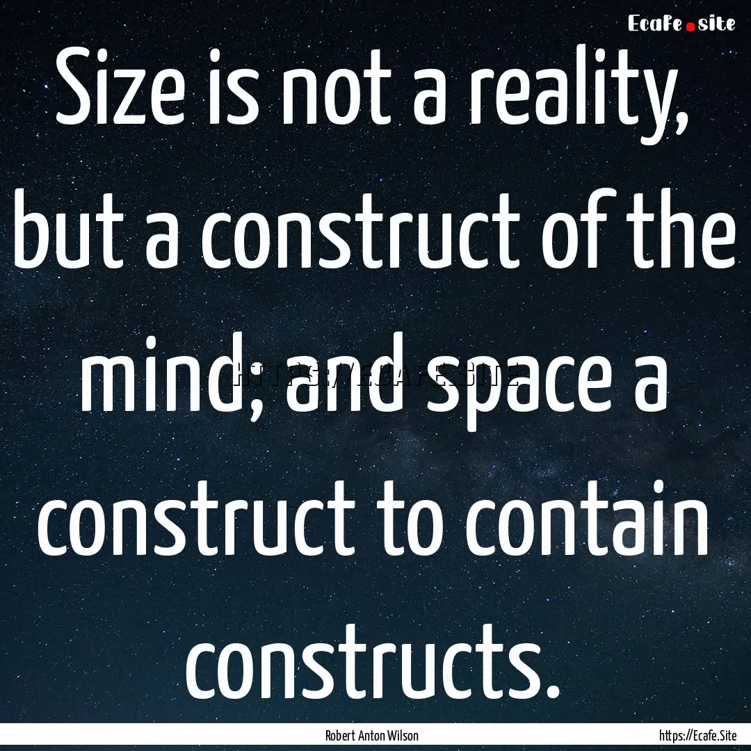 Size is not a reality, but a construct of.... : Quote by Robert Anton Wilson