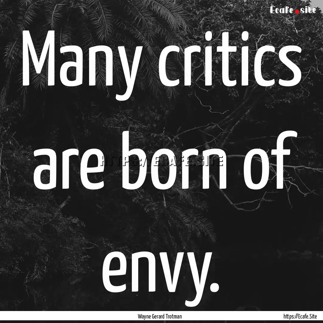 Many critics are born of envy. : Quote by Wayne Gerard Trotman